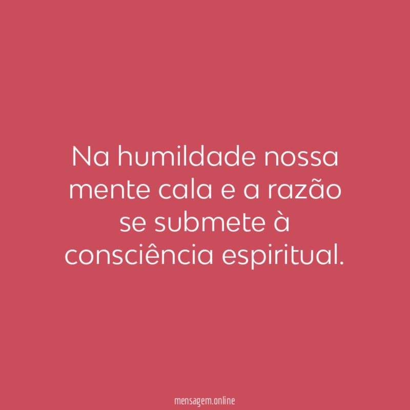 Na humildade nossa mente cala e a razão