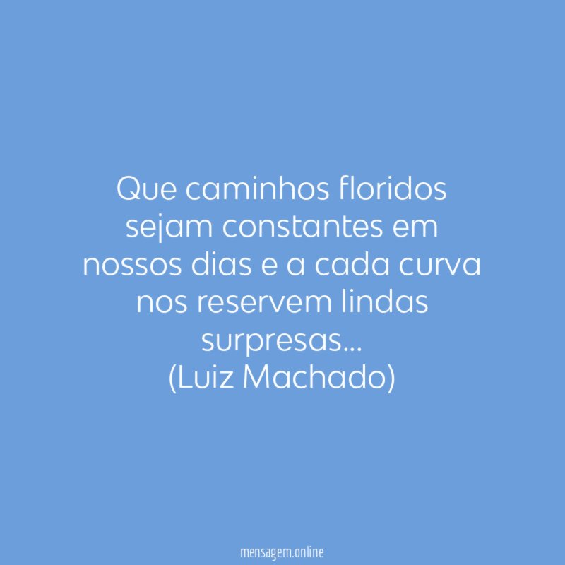 Que caminhos floridos sejam constantes em nossos dias