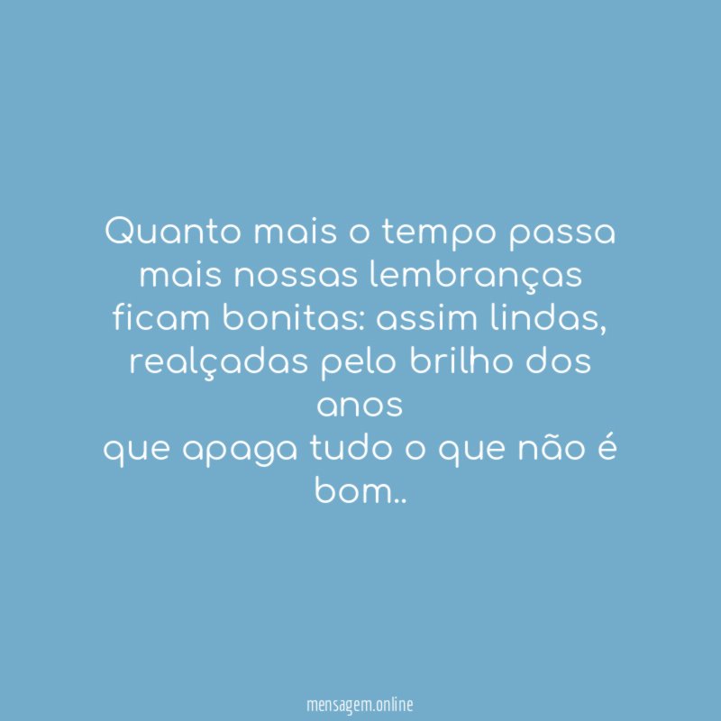 Quanto mais o tempo passa mais nossas lembranças ficam bonitas