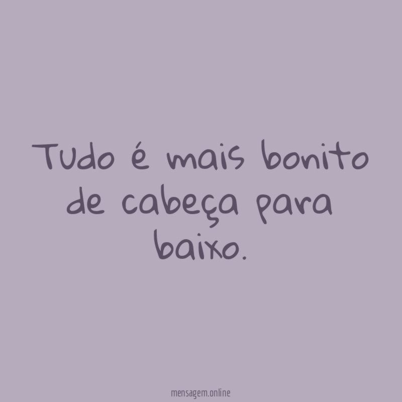 Tudo é mais bonito de cabeça para baixo