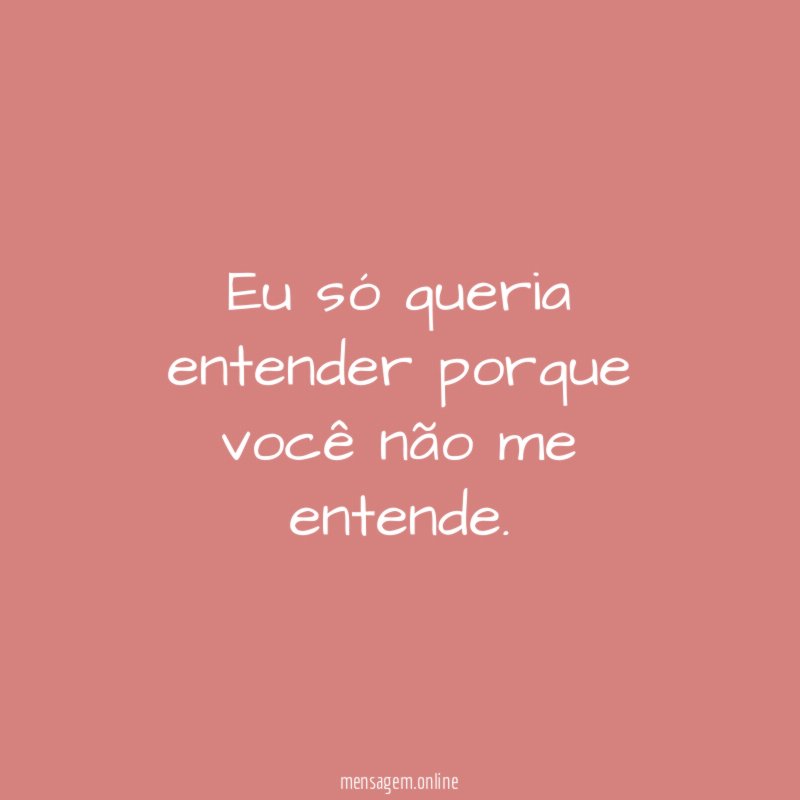 Eu só queria entender porque você não me entende