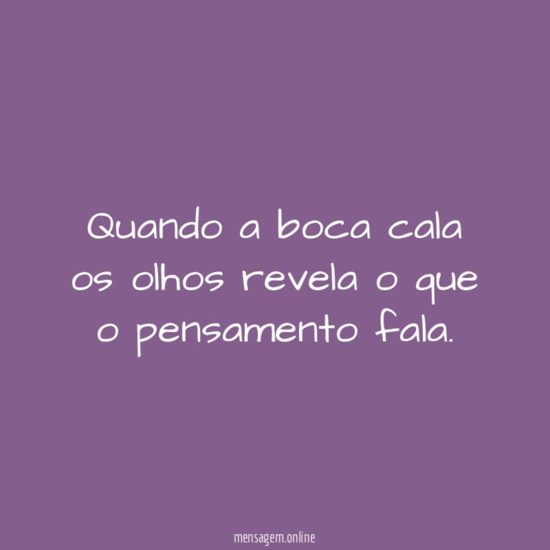 Quando a boca cala os olhos revela o que o pensamento fala