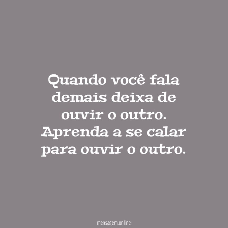 Quando você fala demais deixa de ouvir o outro