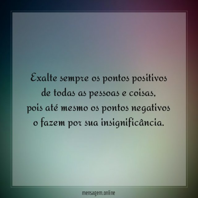 Exalte sempre os pontos positivos de todas as pessoas e coisas
