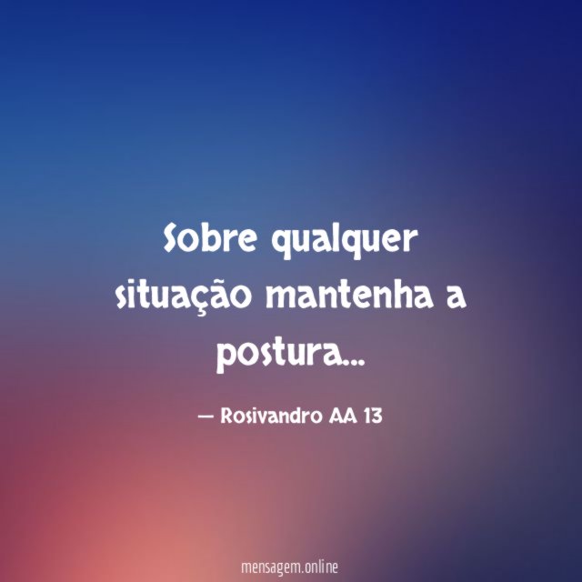 Sobre qualquer situação mantenha a postura