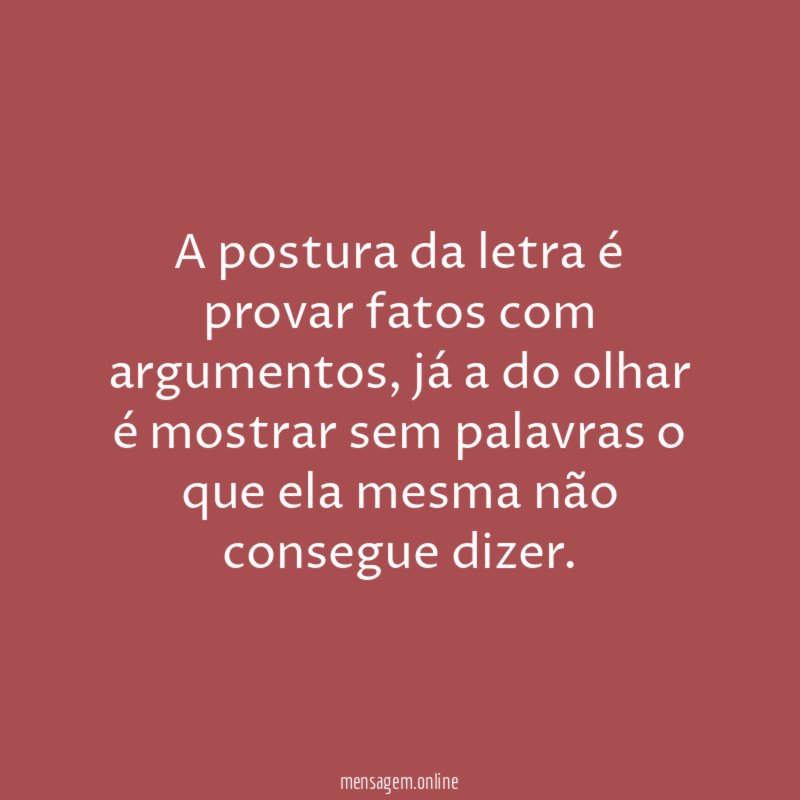 A postura da letra é provar fatos com argumentos