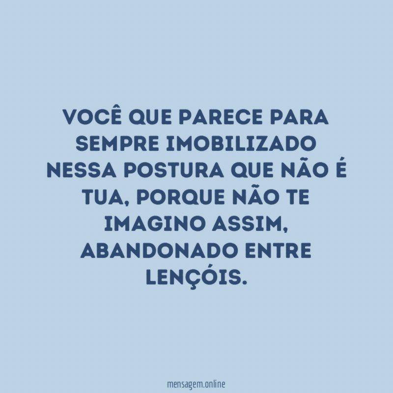 Você que parece para sempre imobilizado nessa postura que não é tua