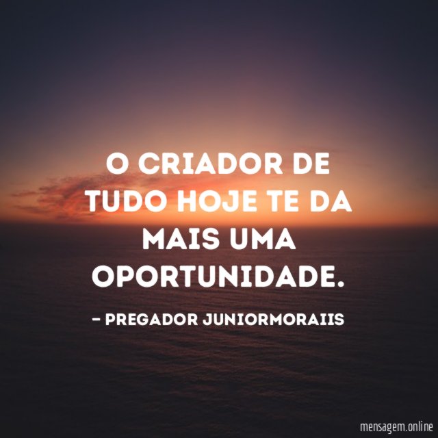 O Criador De Tudo Hoje Te Da Mais Uma Oportunidade