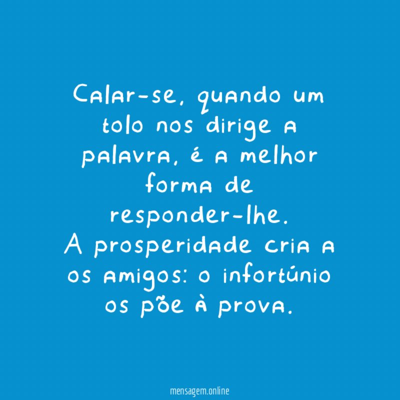 Calar-se, quando um tolo nos dirige a palavra, é a melhor forma de responder-lhe.
