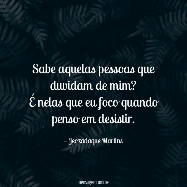 Sabe aquelas pessoas que duvidam de mim