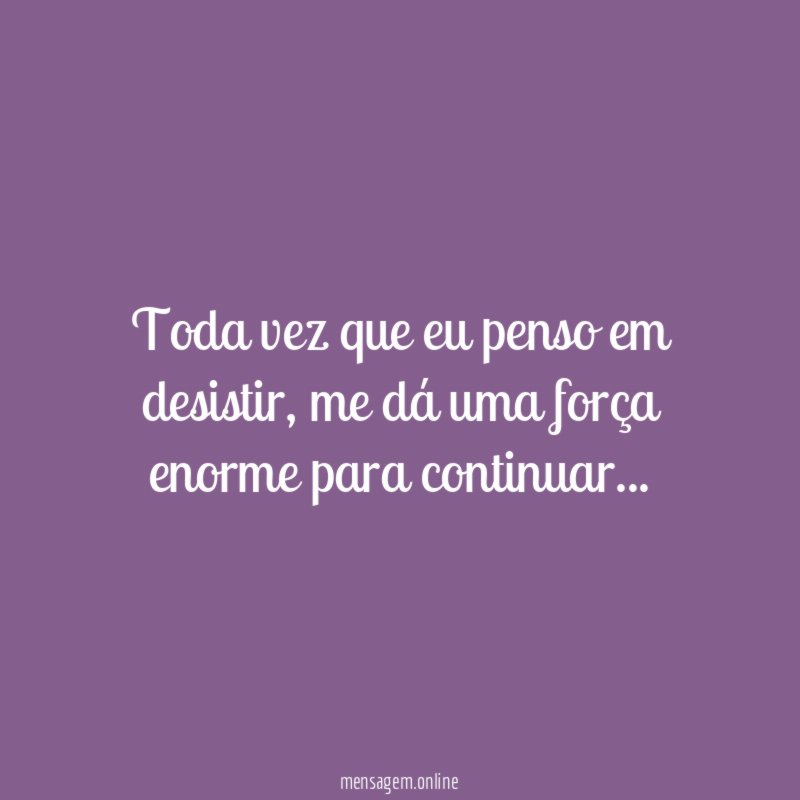 Toda vez que eu penso em desistir