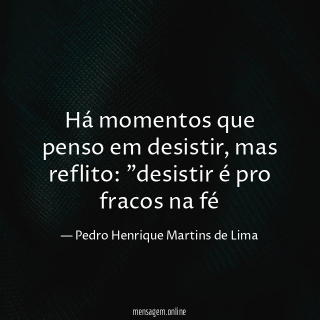 Há momentos que penso em desistir