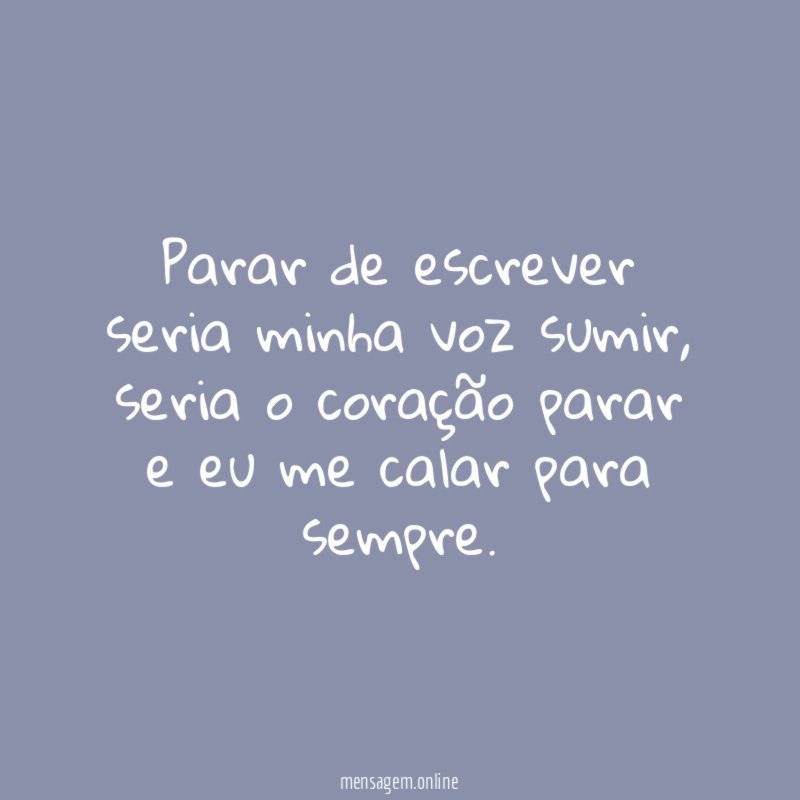 Parar de escrever seria minha voz sumir