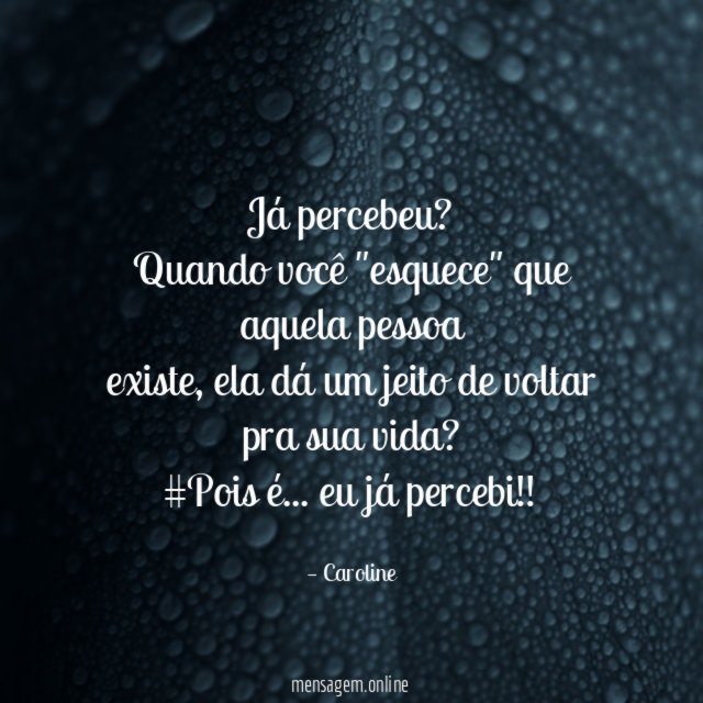 Já percebeu?
Quando você "esquece" que aquela pessoa
existe, ela dá um jeito de voltar pra sua vida?