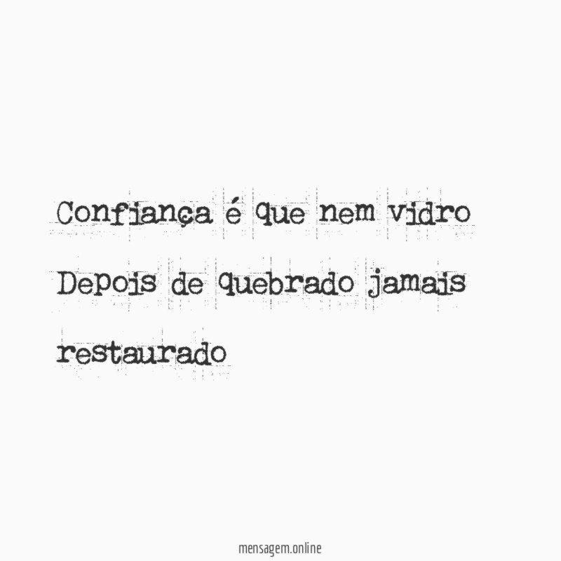 Confiança é que nem vidro Depois de quebrado jamais restaurado