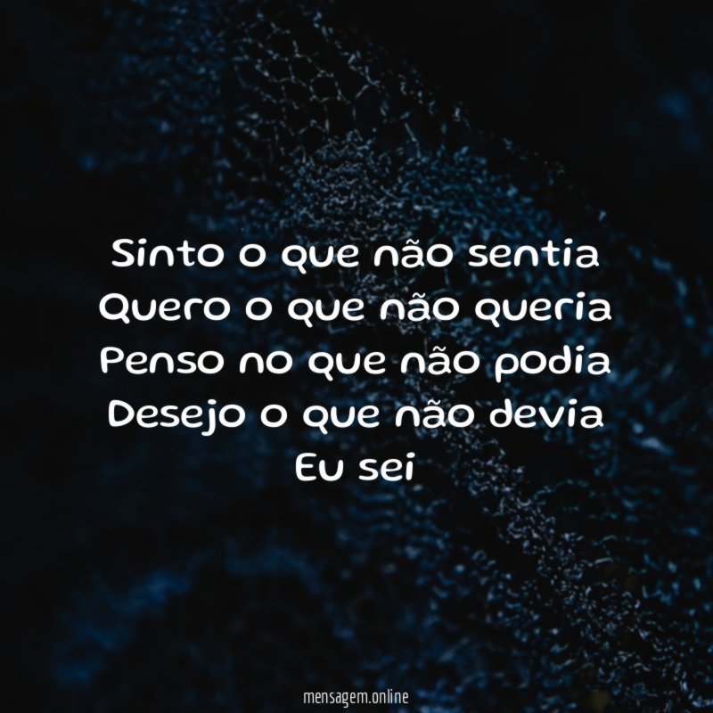 Sinto o que não sentia
Quero o que não queria
Penso no que não podia
Desejo o que não devia