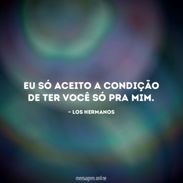 Eu só aceito a condição de ter você só pra mim