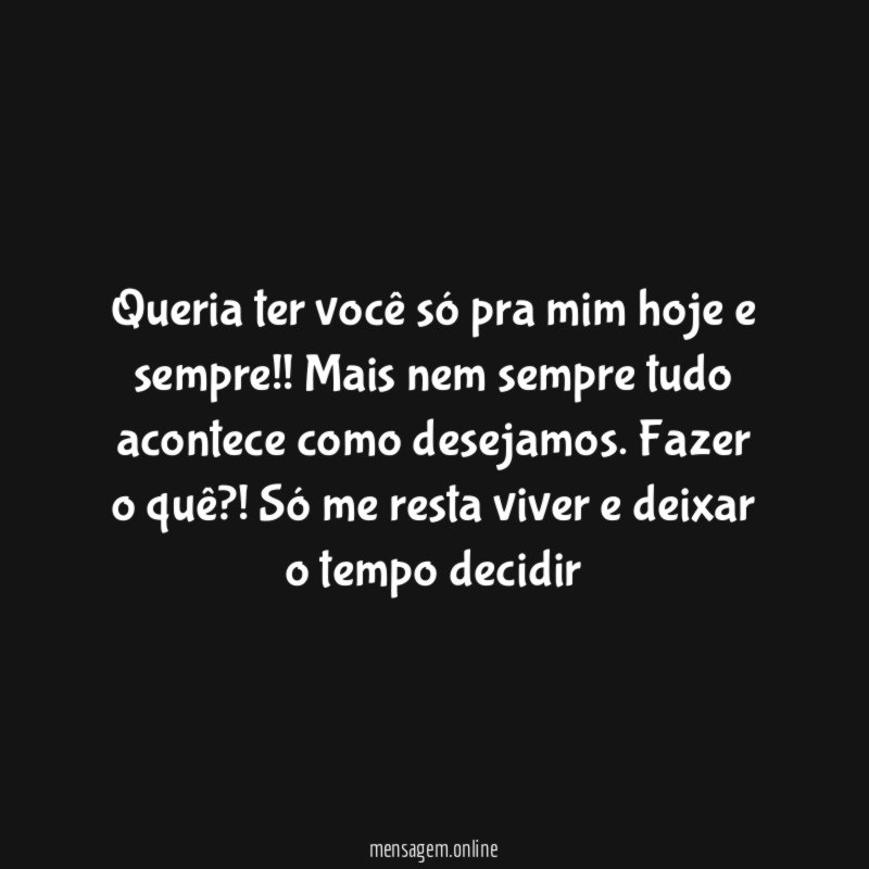 Queria ter você só pra mim hoje e sempre