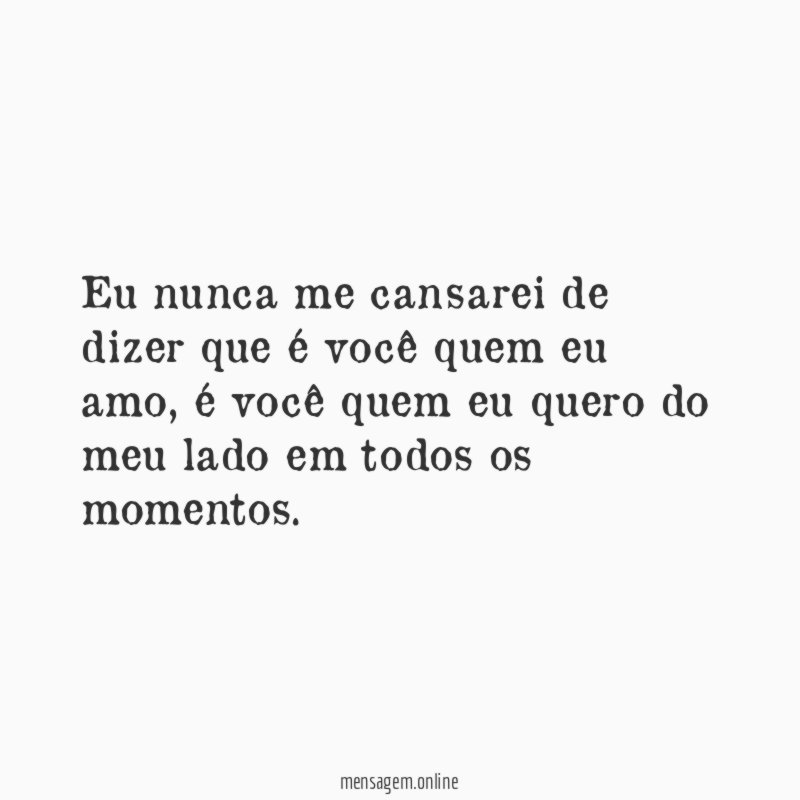 Eu nunca me cansarei de dizer que é você quem eu amo