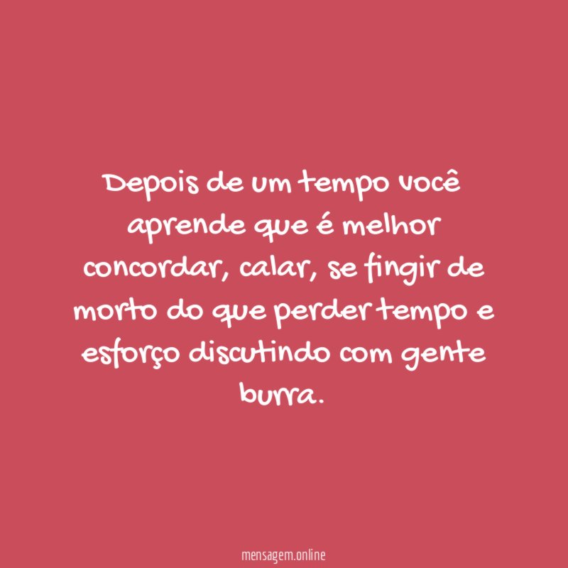 Depois de um tempo você aprende que é melhor concordar