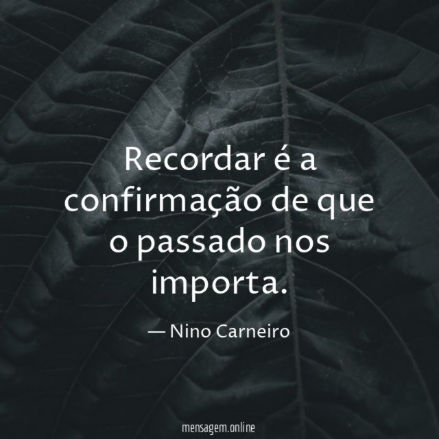 Recordar é a confirmação de que o passado nos importa