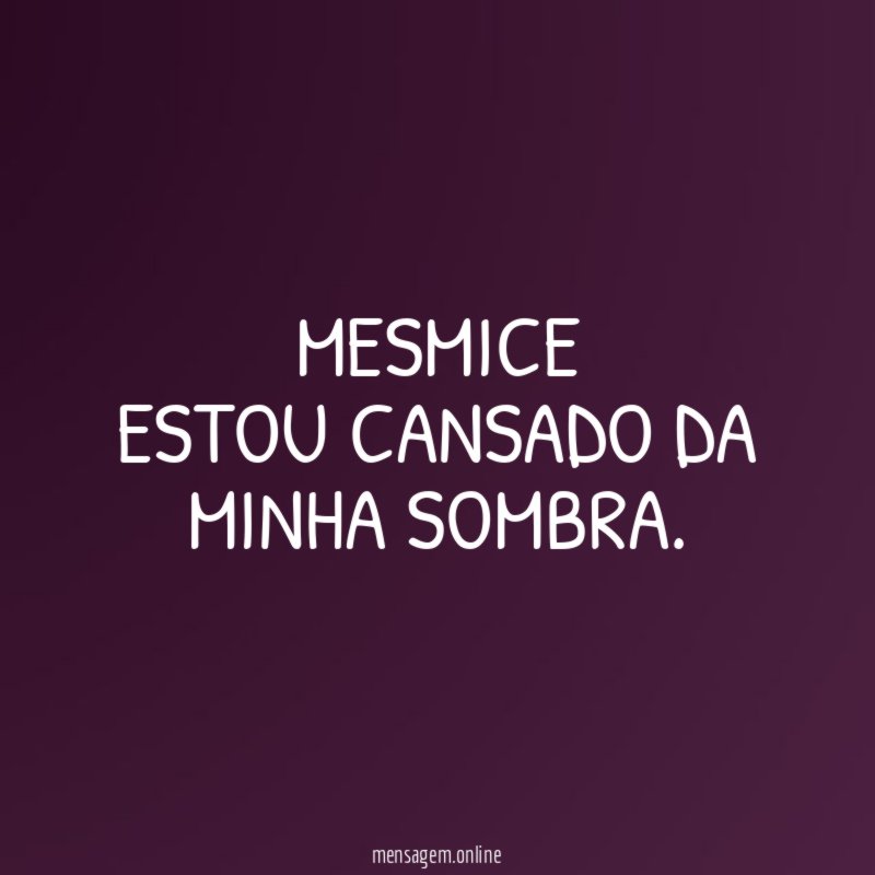 MESMICE Estou cansado da minha sombra