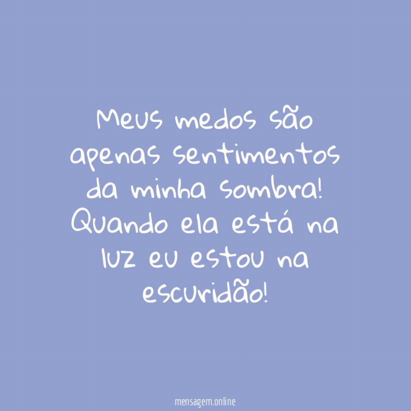 Meus medos são apenas sentimentos da minha sombra