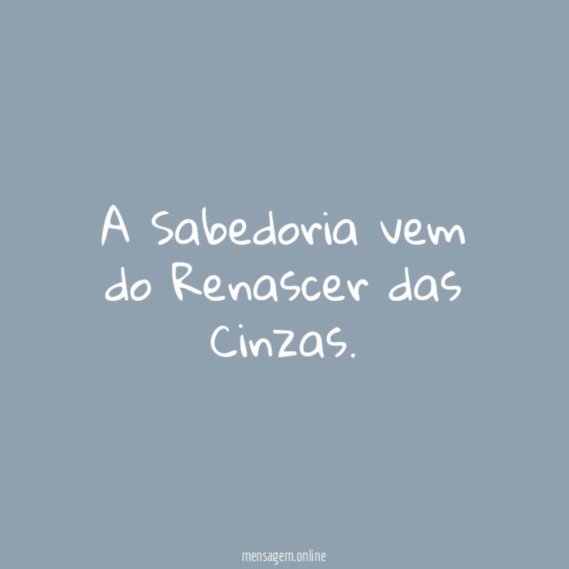 A Sabedoria vem do Renascer das Cinzas
