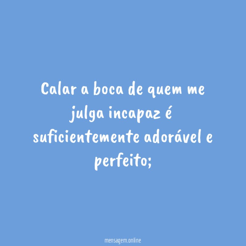 Calar a boca de quem me julga incapaz