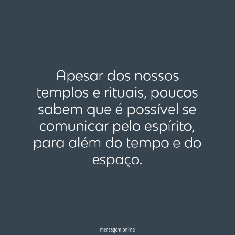 Apesar dos nossos templos e rituais