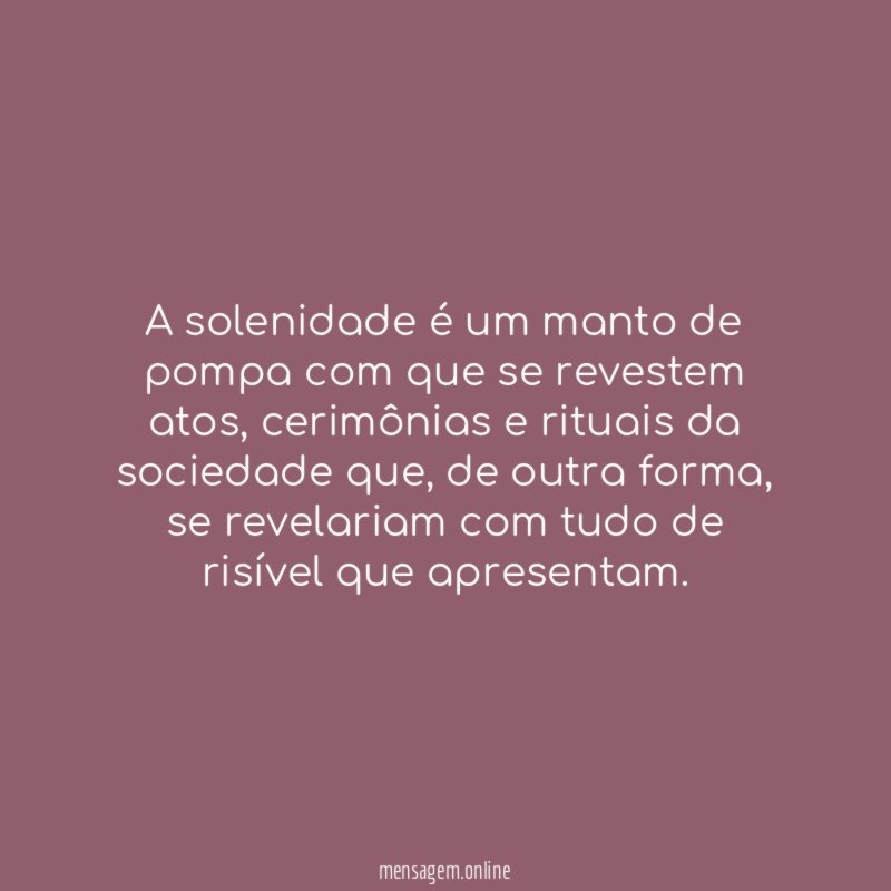 A solenidade é um manto de pompa com que se revestem atos