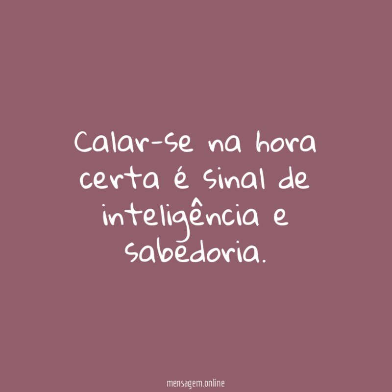 Calar-se na hora certa é sinal de inteligência e sabedoria