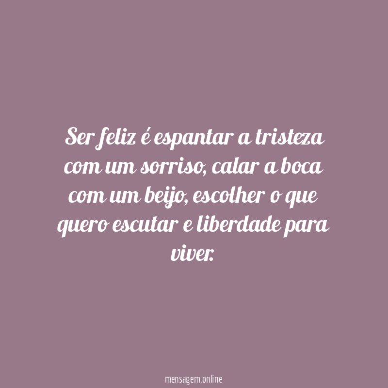 Ser feliz é espantar a tristeza com um sorriso
