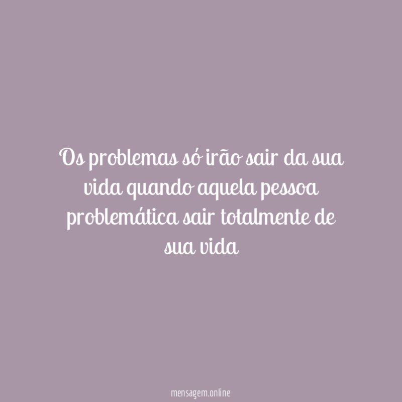 Os problemas só irão sair da sua vida