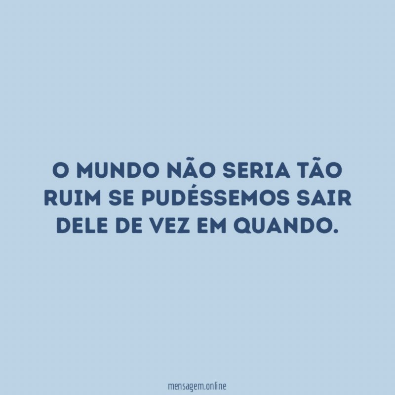 O mundo não seria tão ruim se pudéssemos