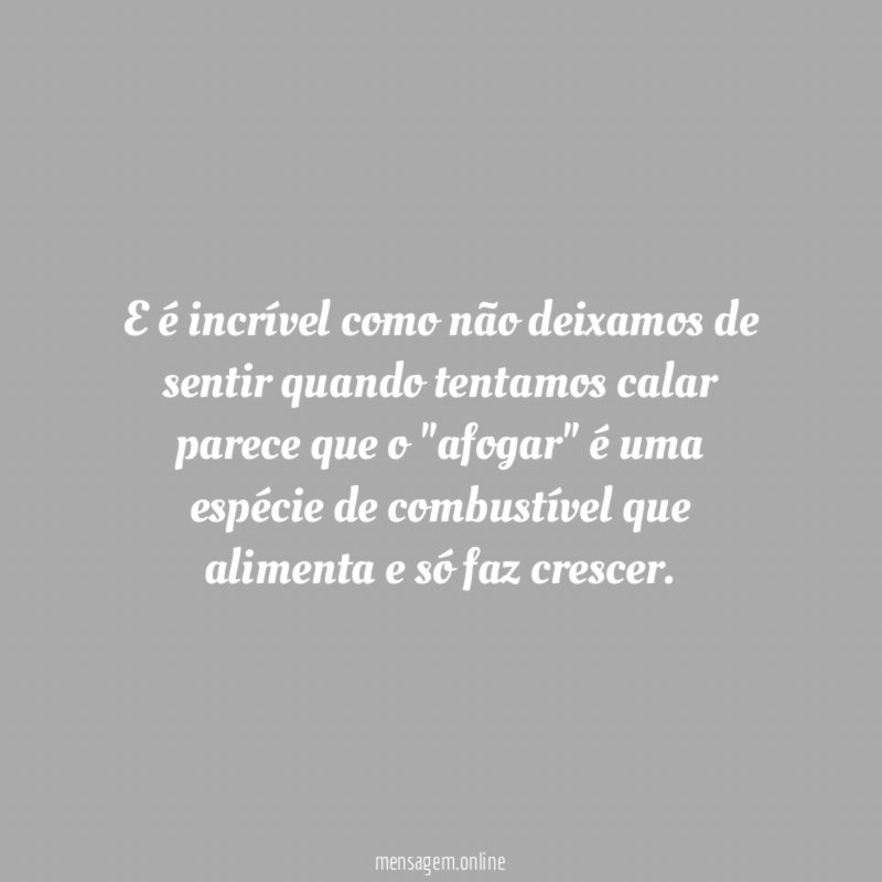 E é incrível como não deixamos de sentir