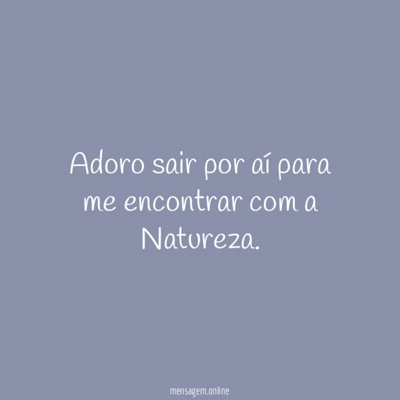 Adoro sair por aí para me encontrar com a Natureza
