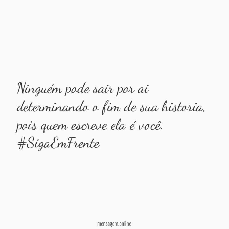 Ninguém pode sair por ai determinando o fim de sua historia, pois quem escreve ela é você.