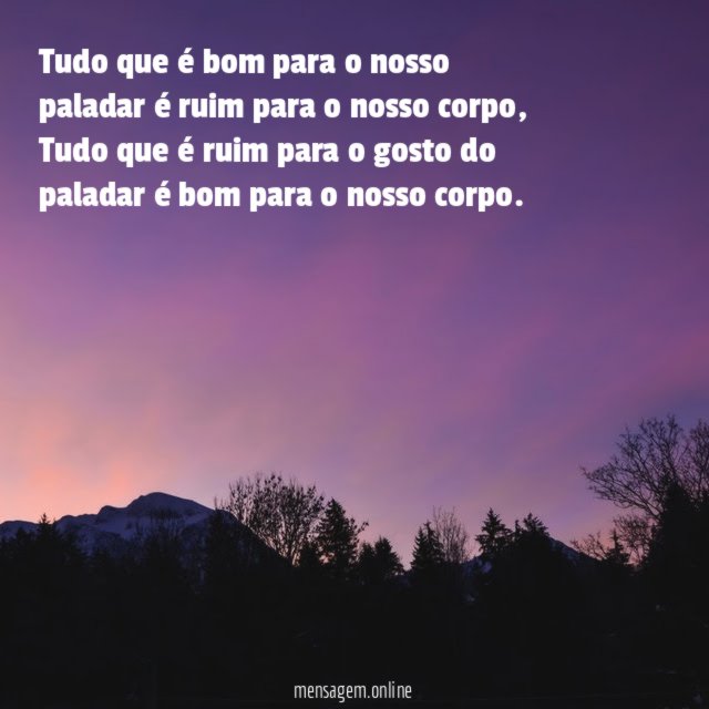 Tudo que é bom para o nosso paladar é ruim para o nosso corpo