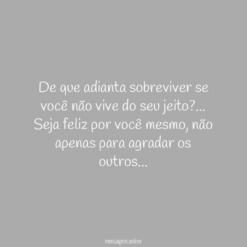 De que adianta sobreviver se você não vive do seu jeito
