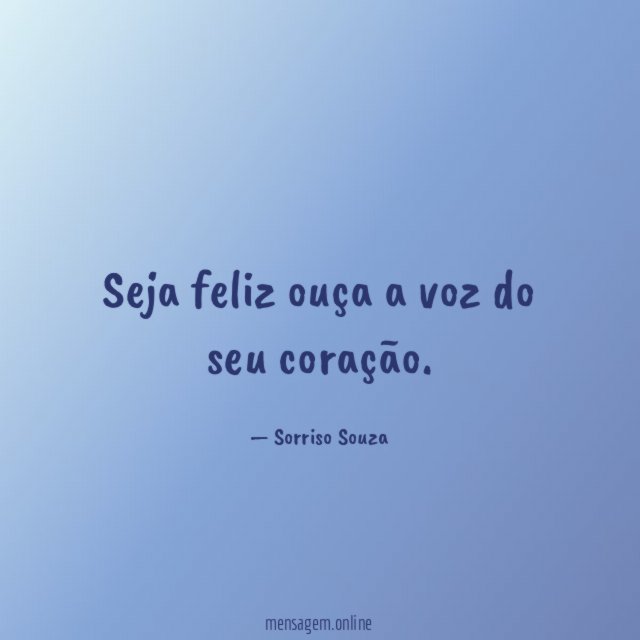 Seja feliz ouça a voz do seu coração