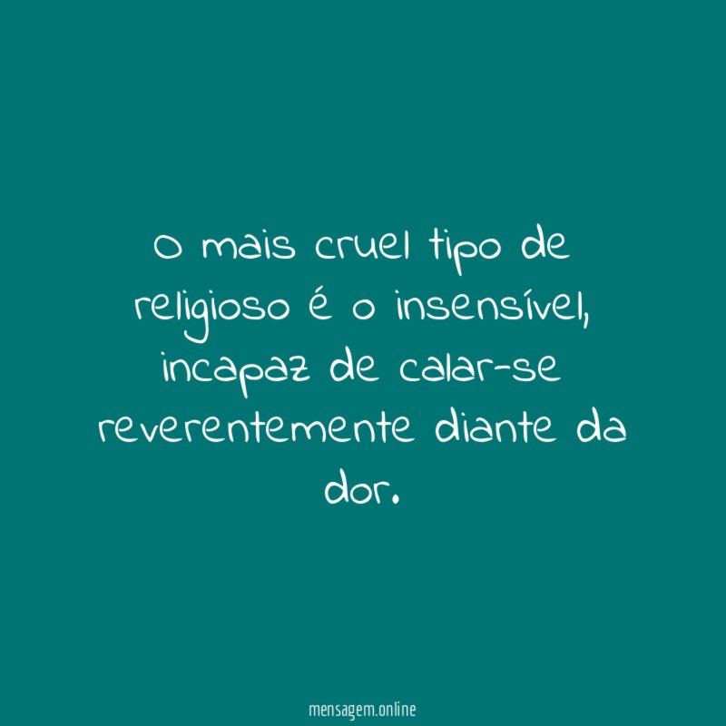 O mais cruel tipo de religioso é o insensível