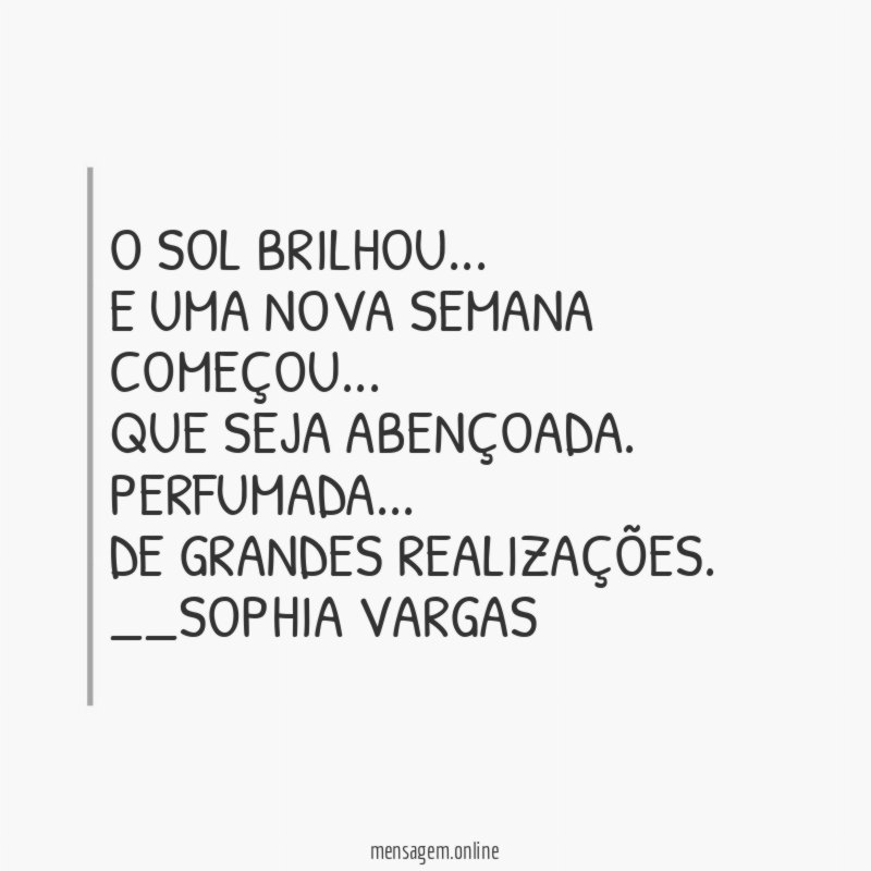 O Sol brilhou…
E uma nova Semana começou…
Que seja abençoada .
Perfumada…
De grandes realizações.
__Sophia Vargas ♥