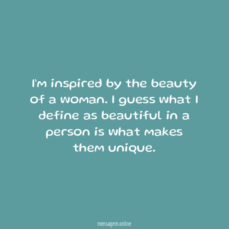 I’m inspired by the beauty of a woman