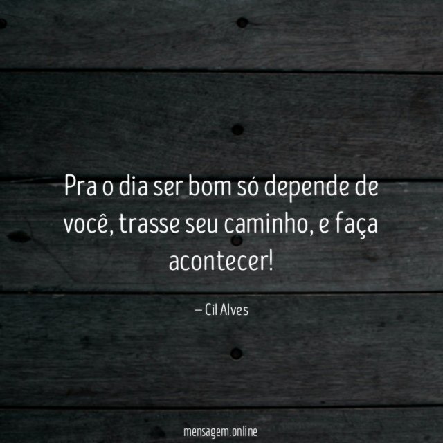 Pra o dia ser bom só depende de você