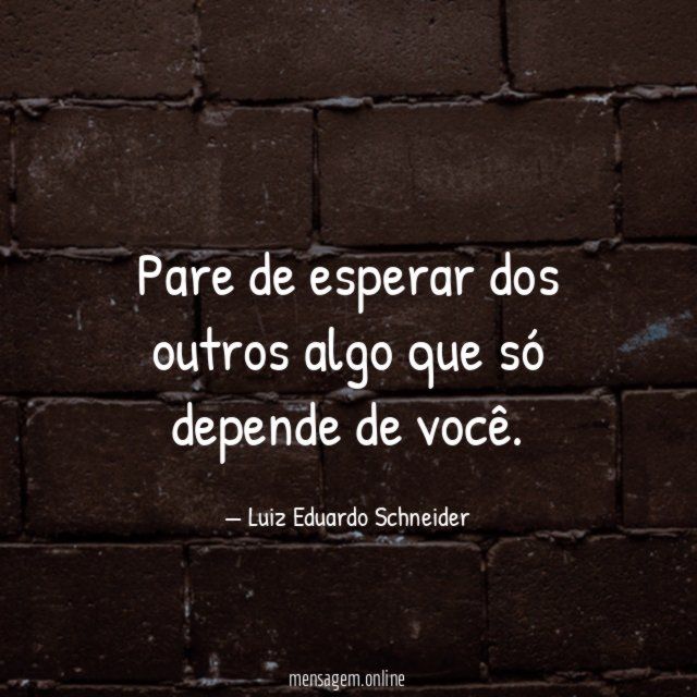 Pare de esperar dos outros algo que só depende de você