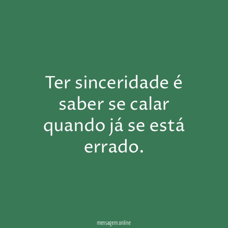 Ter sinceridade é saber se calar quando já se está errado