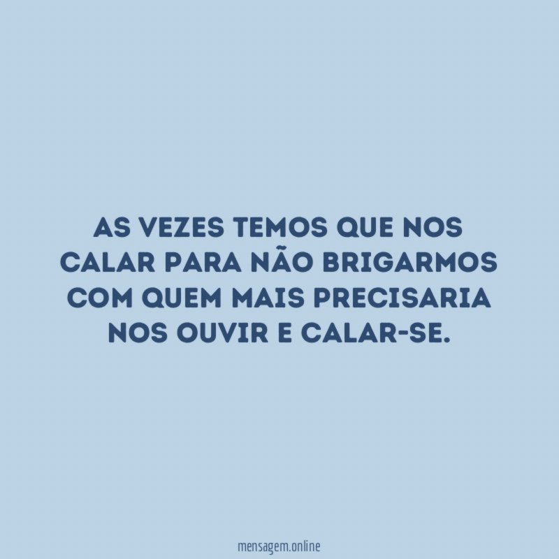 As Vezes Temos Que Nos Calar Para Não