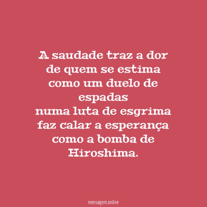 A saudade traz a dor de quem se estima como
