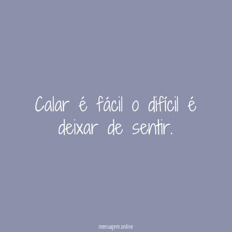 Calar é fácil o difícil é deixar de sentir